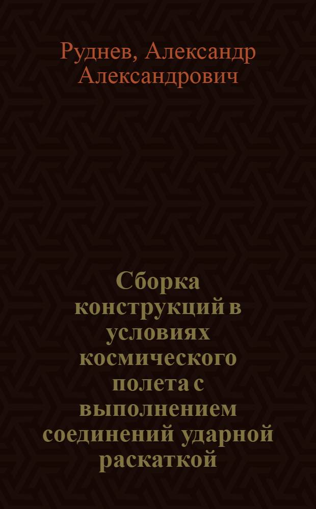 Сборка конструкций в условиях космического полета с выполнением соединений ударной раскаткой : Автореф. дис. на соиск. учен. степ. к. т. н