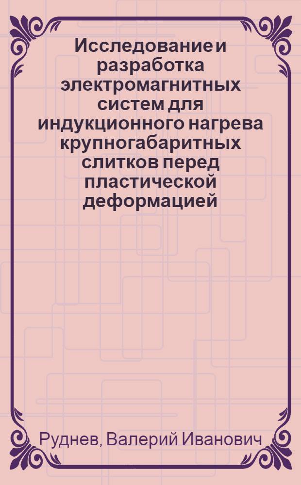 Исследование и разработка электромагнитных систем для индукционного нагрева крупногабаритных слитков перед пластической деформацией : Автореф. дис. на соиск. учен. степ. канд. техн. наук : (05.09.10)