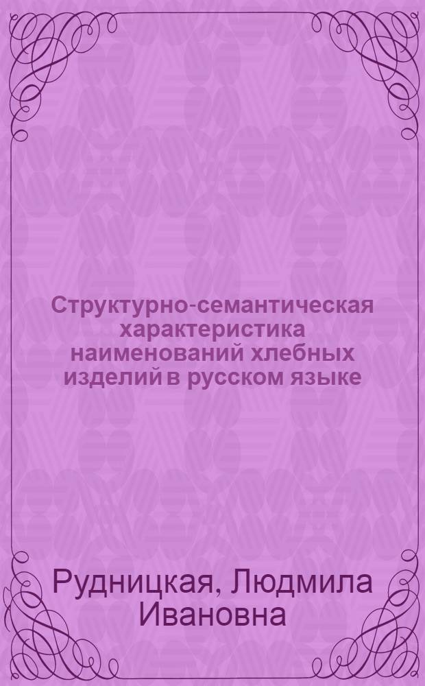 Структурно-семантическая характеристика наименований хлебных изделий в русском языке : Автореф. дис. на соиск. учен. степ. канд. филол. наук : (10.02.01)