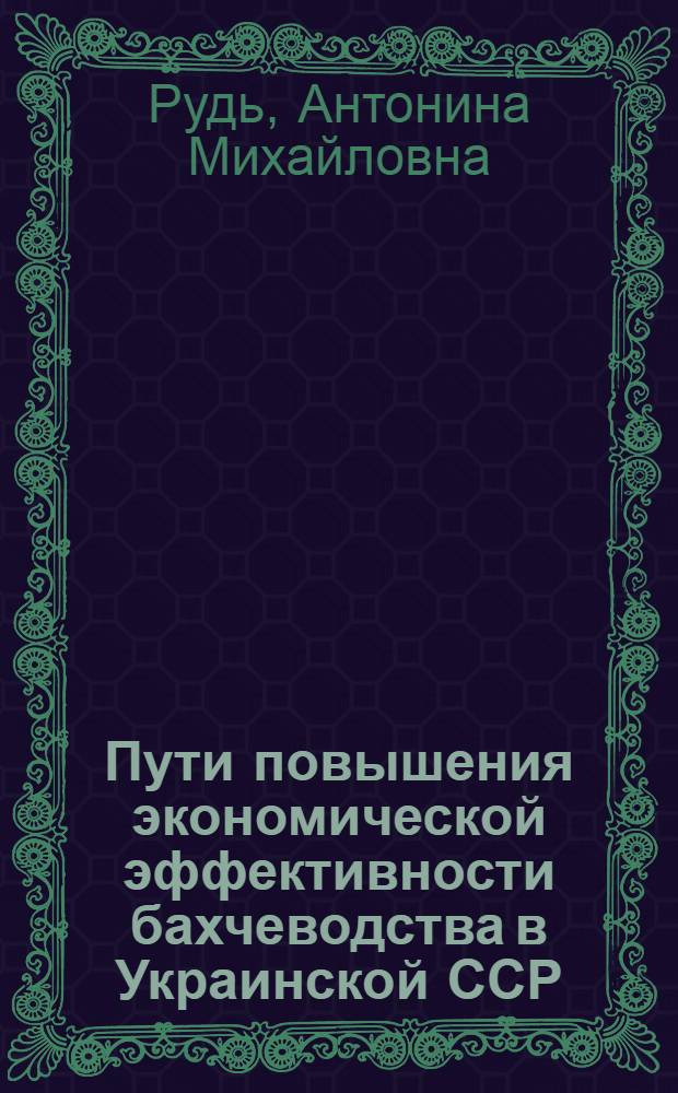 Пути повышения экономической эффективности бахчеводства в Украинской ССР : Автореф. дис. на соиск. учен. степ. канд. экон. наук : (08.00.22)