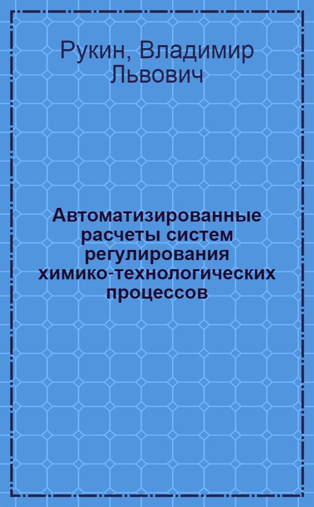 Автоматизированные расчеты систем регулирования химико-технологических процессов : Учеб. пособие