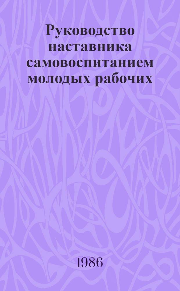 Руководство наставника самовоспитанием молодых рабочих : Метод. рекомендации
