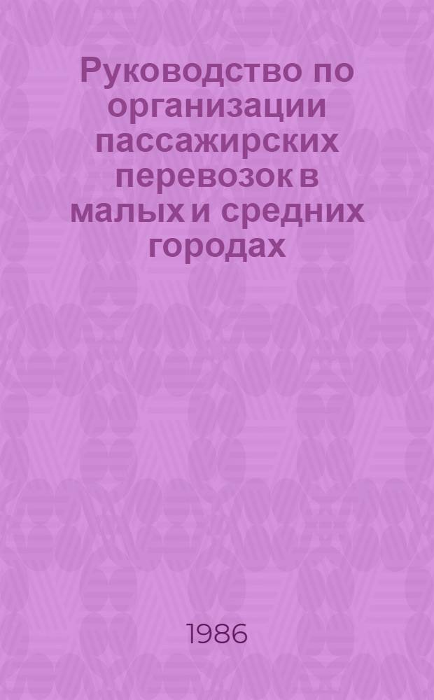 Руководство по организации пассажирских перевозок в малых и средних городах : Утв. М-вом автомоб. трансп. РСФСР 22.06.84