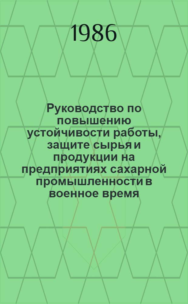 Руководство по повышению устойчивости работы, защите сырья и продукции на предприятиях сахарной промышленности в военное время : Утв. М-вом пищ. пром-сти СССР 17.12.85