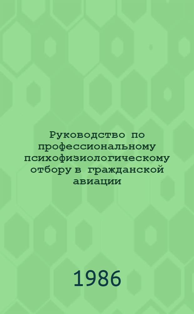 Руководство по профессиональному психофизиологическому отбору в гражданской авиации : Утв. М-вом гражд. авиации СССР 27.03.86 : (Ввод. в действие с 01.06.86 )