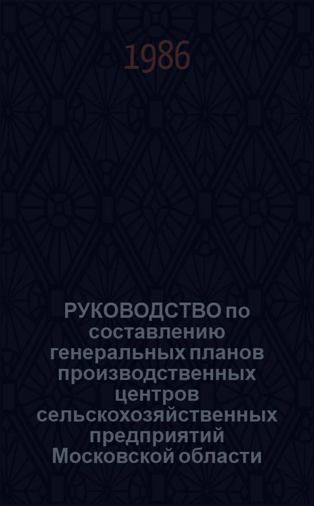 РУКОВОДСТВО по составлению генеральных планов производственных центров сельскохозяйственных предприятий Московской области