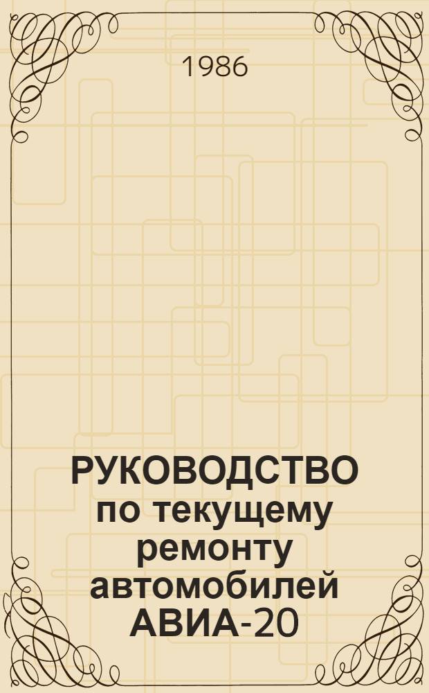 РУКОВОДСТВО по текущему ремонту автомобилей АВИА-20 (постовые работы) : РТ-200-РСФСР-15-0098-85 : Утв. М-вом автомоб. трансп. РСФСР 16.09.85 : Срок действия с 01.09.86 по 01.09.91