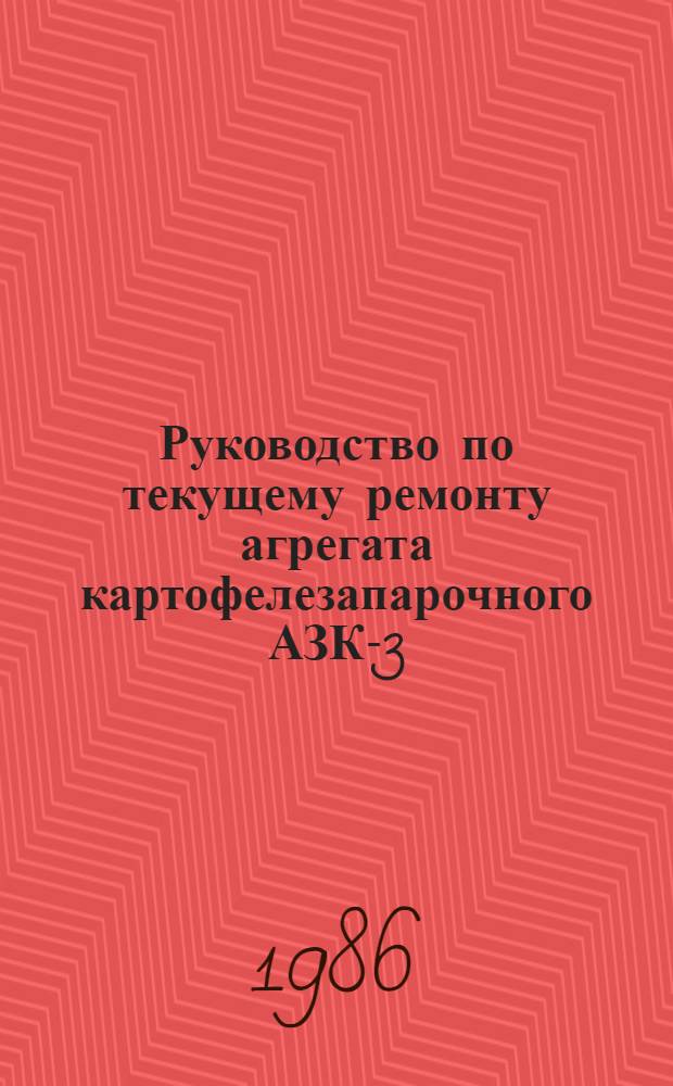 Руководство по текущему ремонту агрегата картофелезапарочного АЗК-3 : РТ 70.0004.082-85 : Утв. подотд. комплекс. механизации животноводства Госагропром. ком. СССР 23.06.86