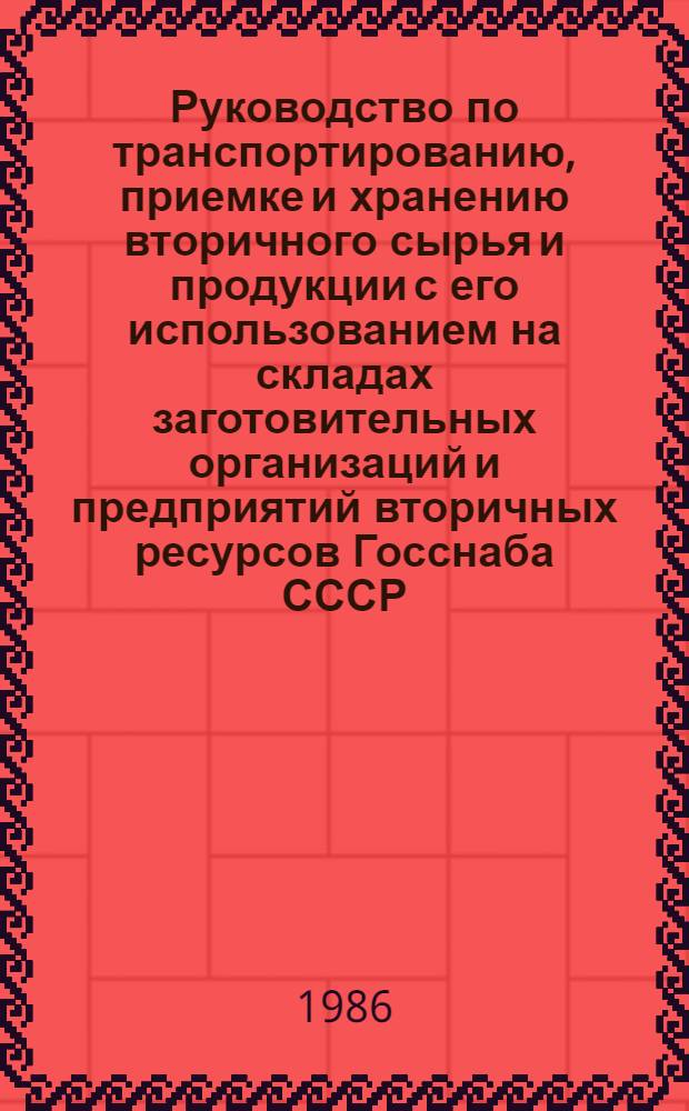 Руководство по транспортированию, приемке и хранению вторичного сырья и продукции с его использованием на складах заготовительных организаций и предприятий вторичных ресурсов Госснаба СССР