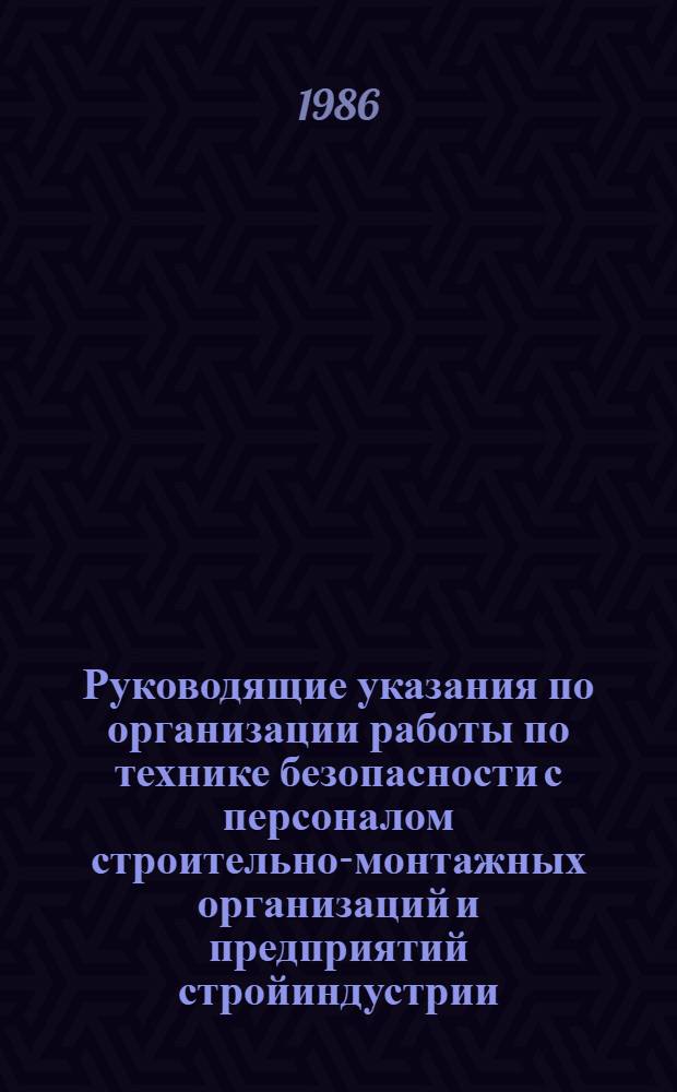 Руководящие указания по организации работы по технике безопасности с персоналом строительно-монтажных организаций и предприятий стройиндустрии : Утв. Упр. по технике безопасности и пром. санитарии М-ва энергетики и электрификации СССР 13.08.82