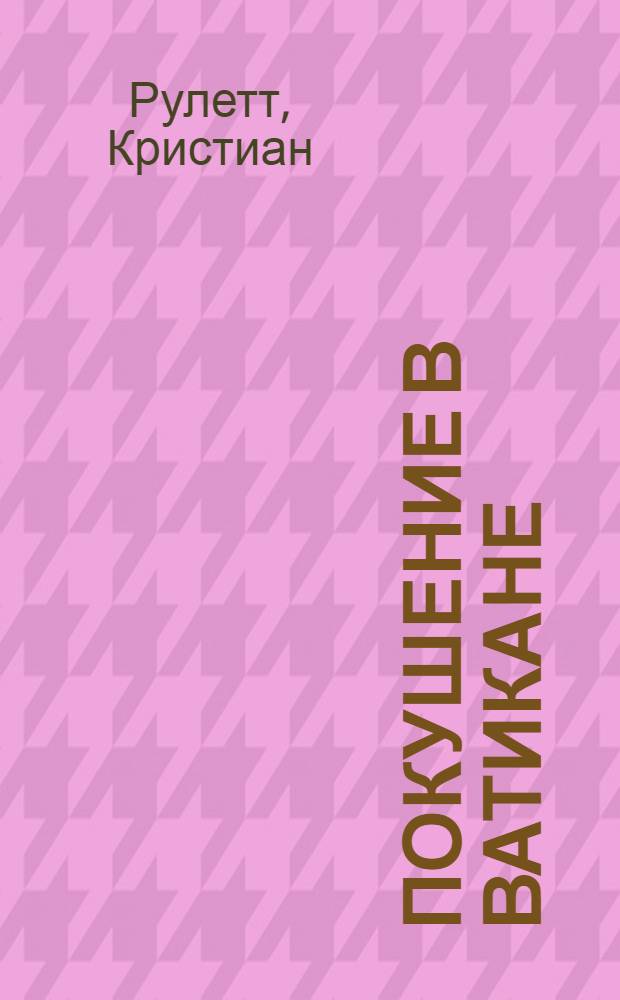 Покушение в Ватикане: механизм интриги : Пер. с фр.