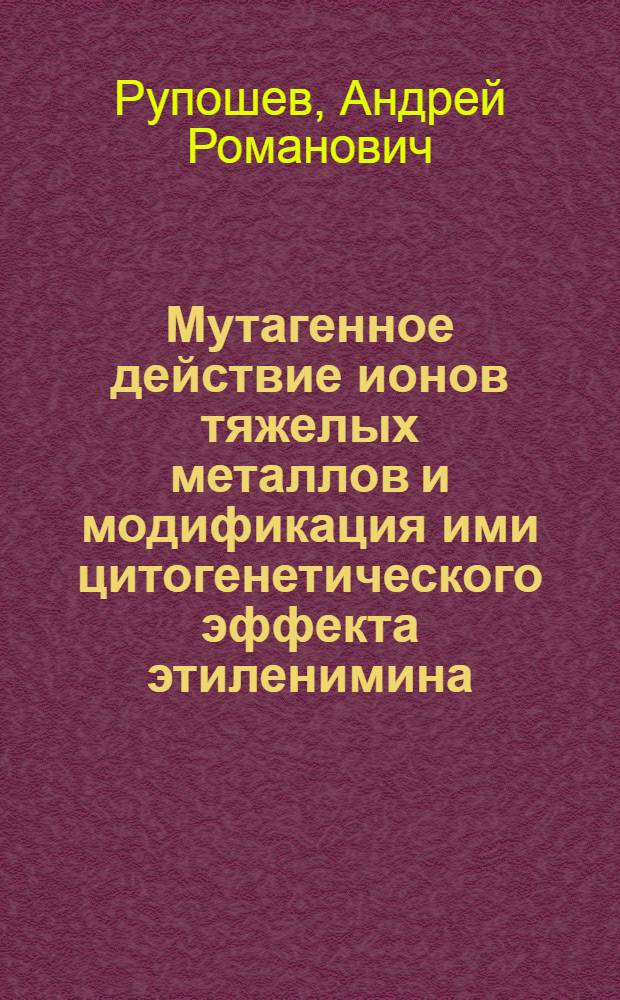 Мутагенное действие ионов тяжелых металлов и модификация ими цитогенетического эффекта этиленимина : Автореф. дис. на соиск. учен. степ. канд. биол. наук : (03.00.15)