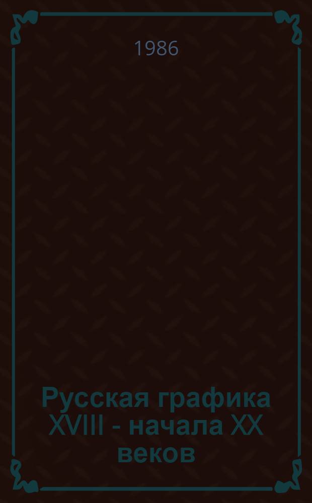 Русская графика XVIII - начала XX веков : Акварель, рисунок, эстамп : Кат. выст