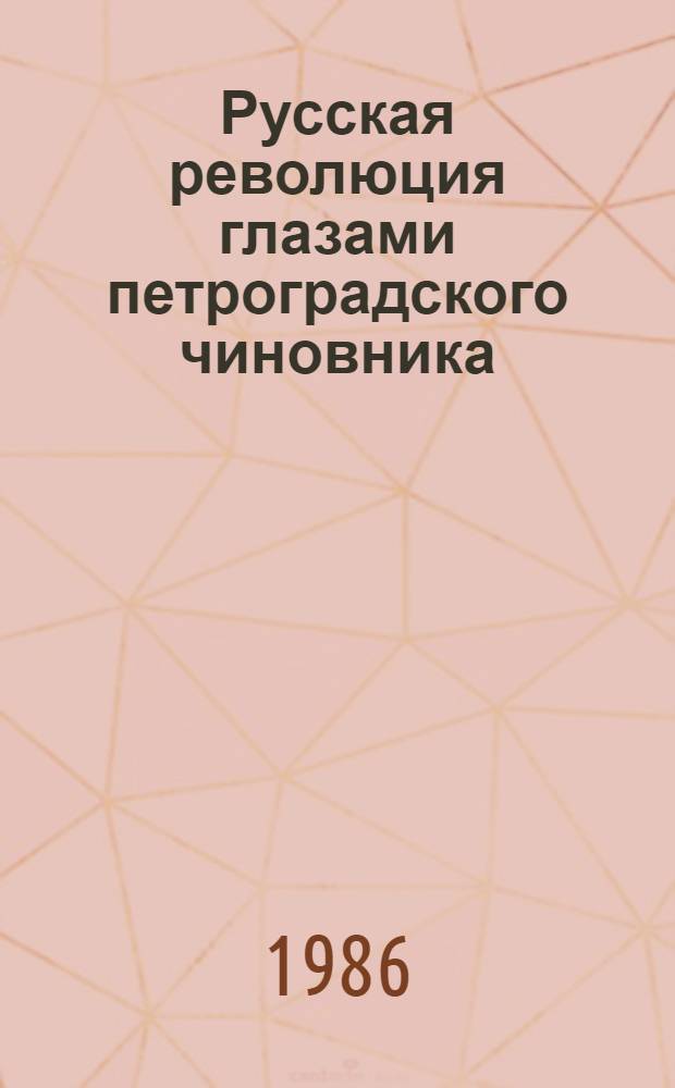 Русская революция глазами петроградского чиновника = The Russian revolution as seen through the eyes of a Petrograd chinovnik : Дневник 1917-1918 гг