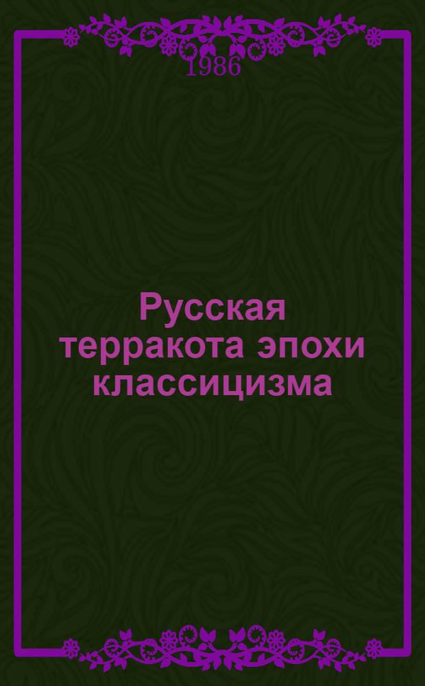Русская терракота эпохи классицизма : Кат. выст