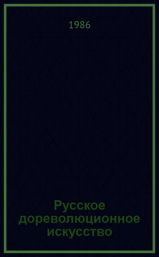 Русское дореволюционное искусство : Живопись. Графика. Театр.-декорац. искусство. Скульптура : Каталог