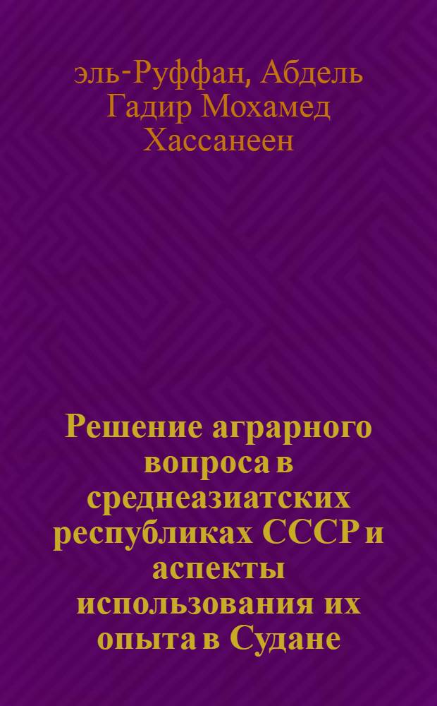 Решение аграрного вопроса в среднеазиатских республиках СССР и аспекты использования их опыта в Судане : Автореф. дис. на соиск. учен. степ. канд. экон. наук : (08.00.14)