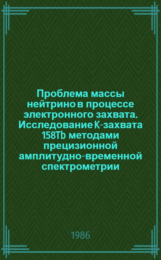 Проблема массы нейтрино в процессе электронного захвата. Исследование K-захвата 158Tb методами прецизионной амплитудно-временной спектрометрии : Автореф. дис. на соиск. учен. степ. канд. физ.-мат. наук : (01.04.16)