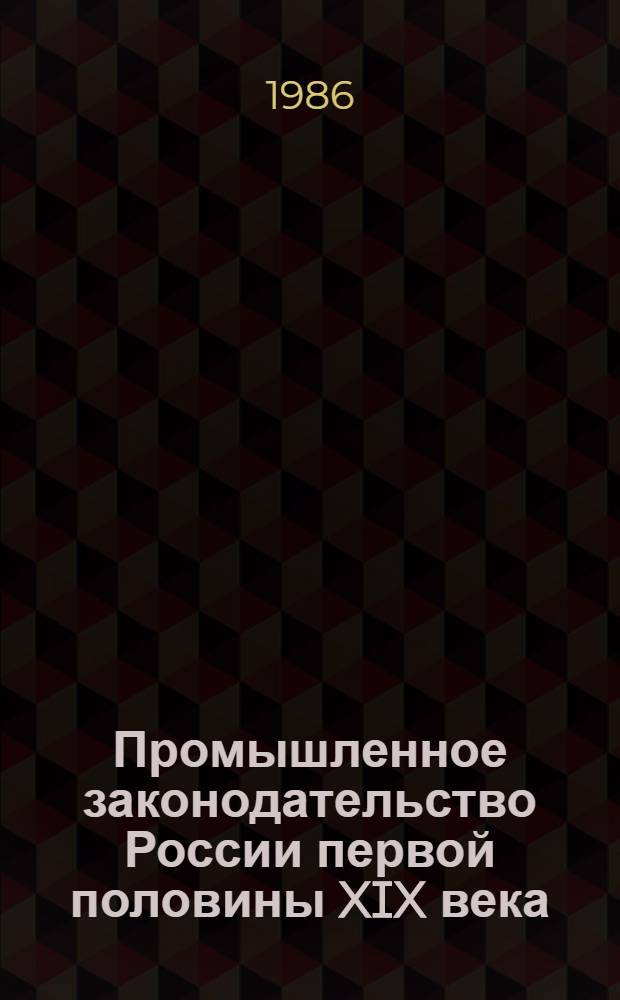 Промышленное законодательство России первой половины XIX века : (Источниковед. очерки)