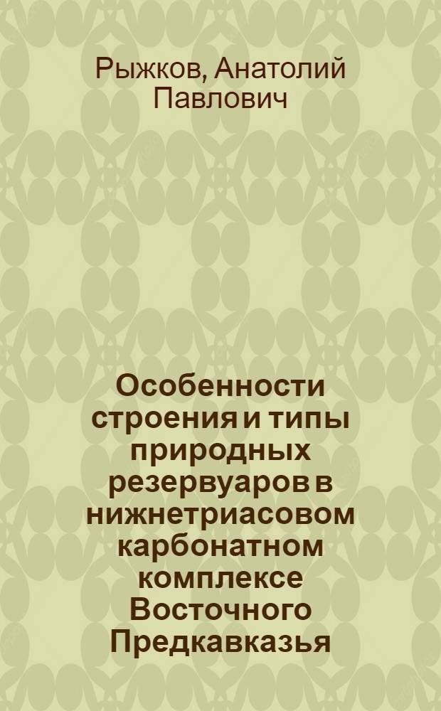 Особенности строения и типы природных резервуаров в нижнетриасовом карбонатном комплексе Восточного Предкавказья : Автореф. дис. на соиск. учен. степ. канд. геол.-минерал. наук : (04.00.17)