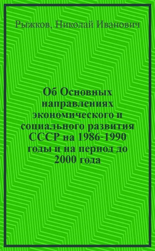 Об Основных направлениях экономического и социального развития СССР на 1986-1990 годы и на период до 2000 года : Докл. XXVII съезду КПСС 3 марта 1986 г