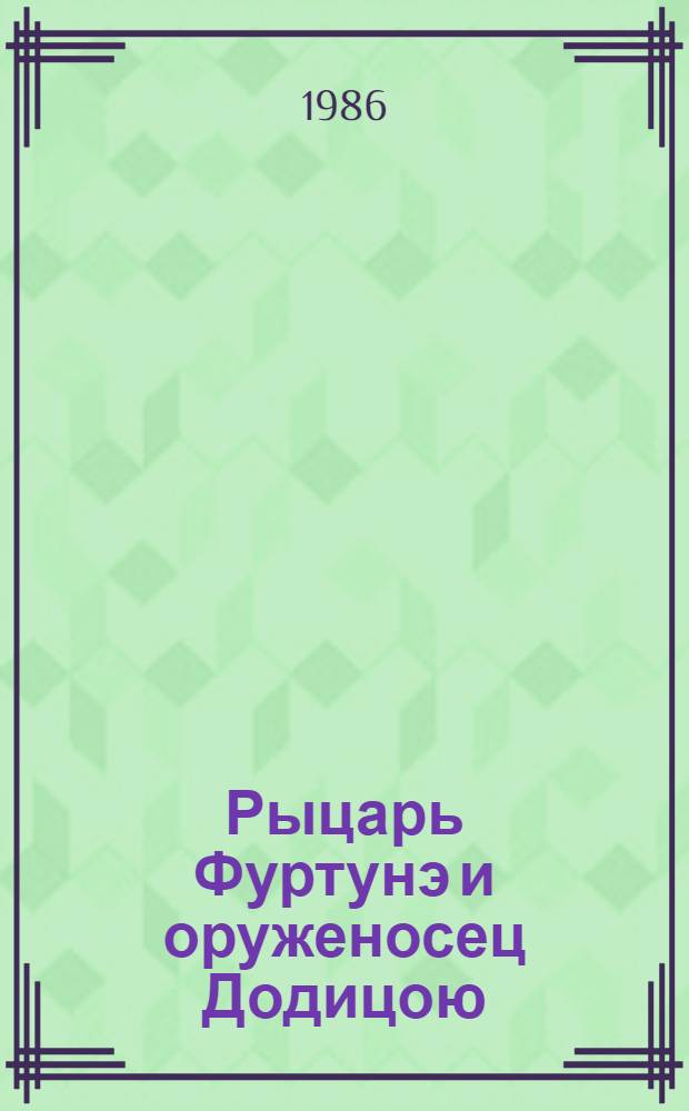 Рыцарь Фуртунэ и оруженосец Додицою : Пер. с рум. и нем