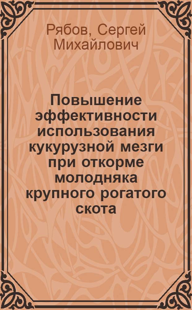 Повышение эффективности использования кукурузной мезги при откорме молодняка крупного рогатого скота : Автореф. дис. на соиск. учен. степ. канд. с.-х. наук : (06.02.02)