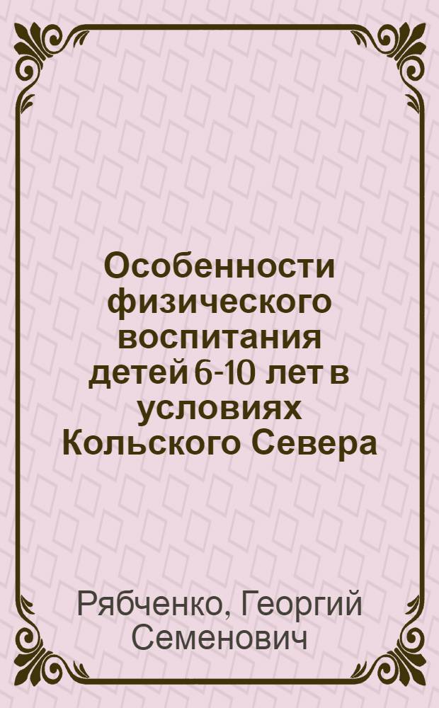 Особенности физического воспитания детей 6-10 лет в условиях Кольского Севера : Автореф. дис. на соиск. учен. степ. канд. пед. наук : (13.00.04)