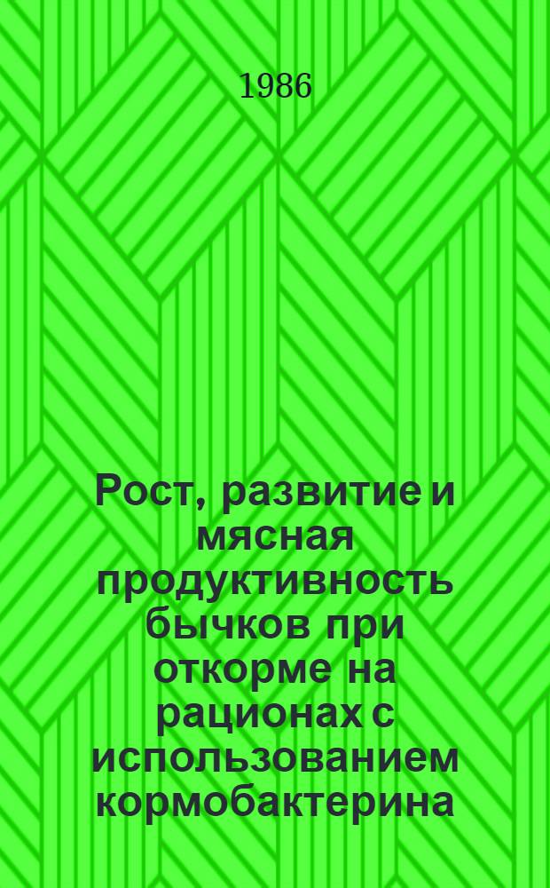 Рост, развитие и мясная продуктивность бычков при откорме на рационах с использованием кормобактерина : Автореф. дис. на соиск. учен. степ. канд. с.-х. наук : (06.02.02)