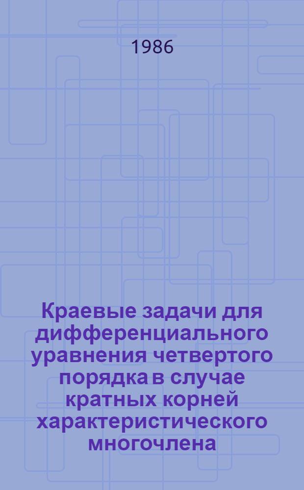 Краевые задачи для дифференциального уравнения четвертого порядка в случае кратных корней характеристического многочлена : Автореф. дис. на соиск. учен. степ. канд. физ.-мат. наук : (01.01.02)