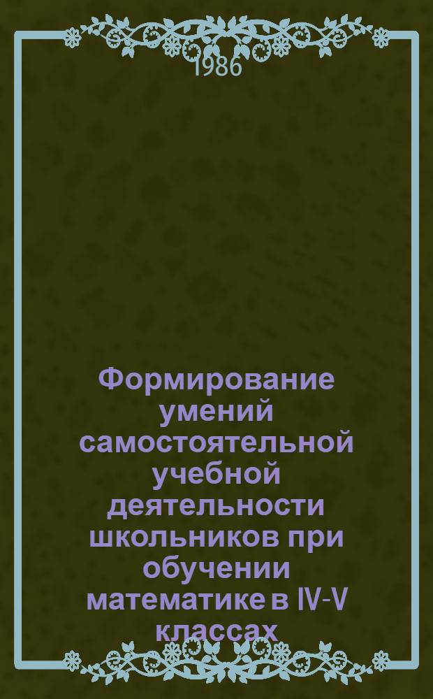 Формирование умений самостоятельной учебной деятельности школьников при обучении математике в IV-V классах : Автореф. дис. на соиск. учен. степ. канд. пед. наук : (13.00.02)