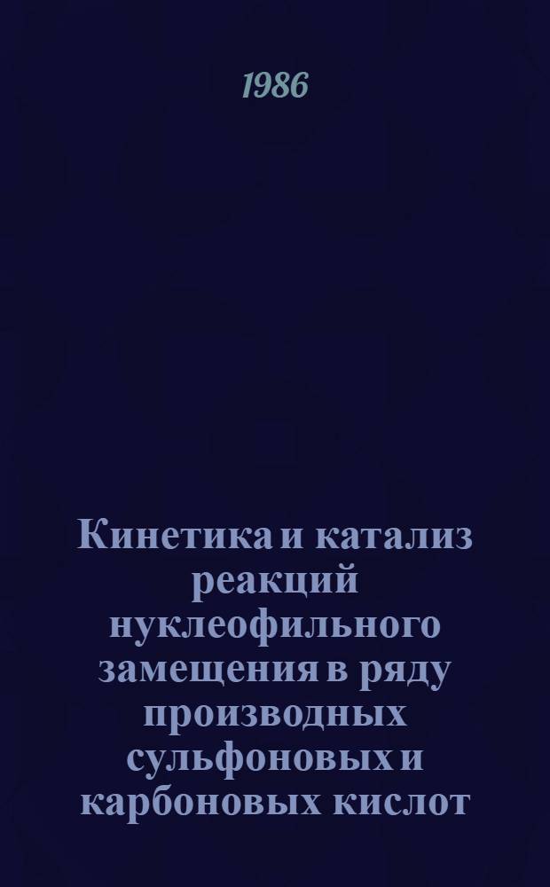 Кинетика и катализ реакций нуклеофильного замещения в ряду производных сульфоновых и карбоновых кислот : Автореф. дис. на соиск. учен. степ. д. х. н