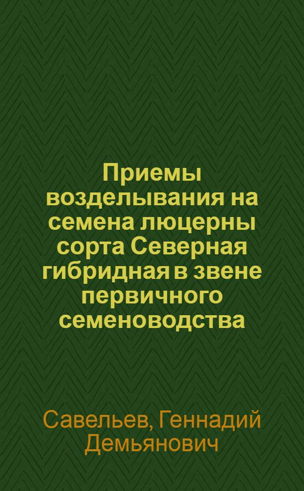 Приемы возделывания на семена люцерны сорта Северная гибридная в звене первичного семеноводства (суперэлита, элита) в северных районах лесостепной зоны : Автореф. дис. на соиск. учен. степ. канд. с.-х. наук : (06.01.05)