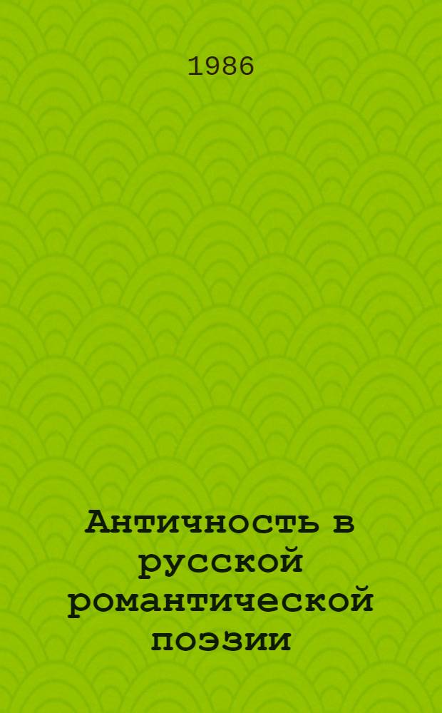 Античность в русской романтической поэзии : (Поэты пушкин. круга)