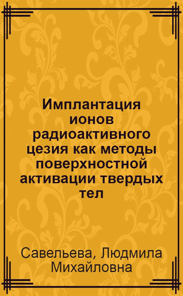 Имплантация ионов радиоактивного цезия как методы поверхностной активации твердых тел : Автореф. дис. на соиск. учен. степ. канд. физ.-мат. наук : (01.04.01)