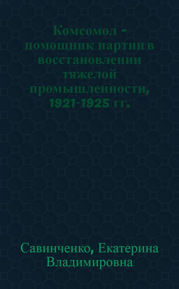 Комсомол - помощник партии в восстановлении тяжелой промышленности, 1921-1925 гг. : Автореф. дис. на соиск. учен. степ. канд. ист. наук : (07.00.01)