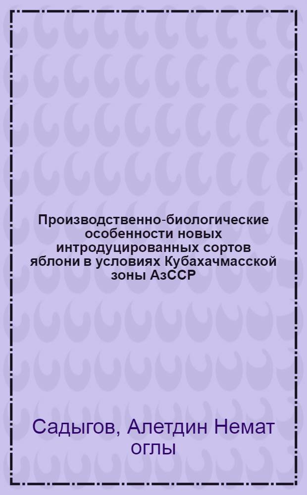 Производственно-биологические особенности новых интродуцированных сортов яблони в условиях Кубахачмасской зоны АзССР : Автореф. дис. на соиск. учен. степ. канд. с.-х. наук : (06.01.07)