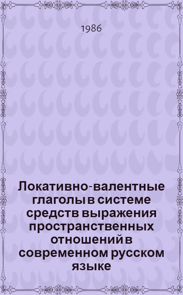 Локативно-валентные глаголы в системе средств выражения пространственных отношений в современном русском языке : Автореф. дис. на соиск. учен. степ. канд. филол. наук : (10.02.01)