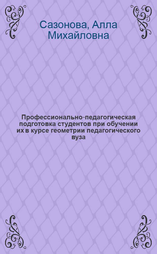 Профессионально-педагогическая подготовка студентов при обучении их в курсе геометрии педагогического вуза : Автореф. дис. на соиск. учен. степ. канд. пед. наук : (13.00.02)