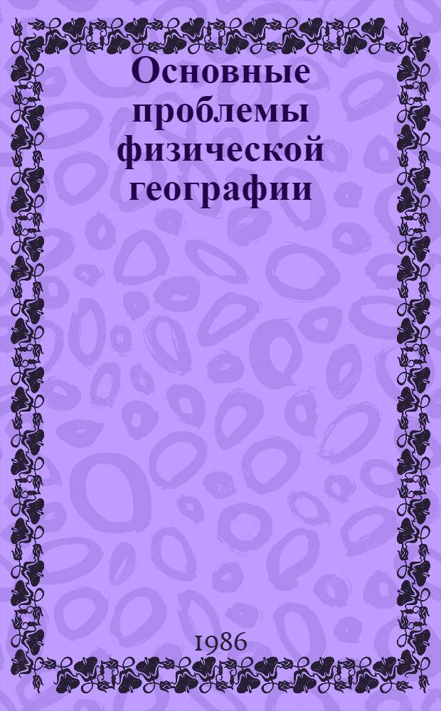 Основные проблемы физической географии : Учеб. пособие для пед. ин-тов по спец. № 2107 "География"