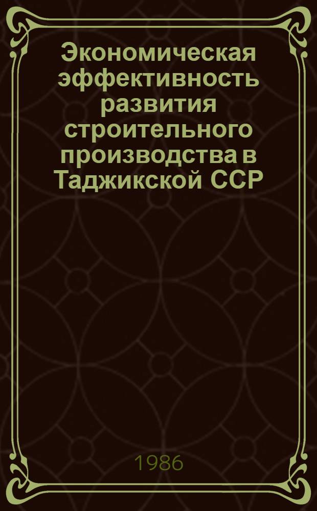 Экономическая эффективность развития строительного производства в Таджикской ССР