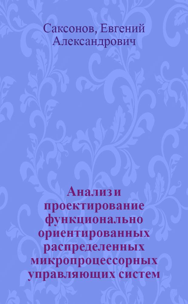 Анализ и проектирование функционально ориентированных распределенных микропроцессорных управляющих систем : Автореф. дис. на соиск. учен. степ. д. т. н