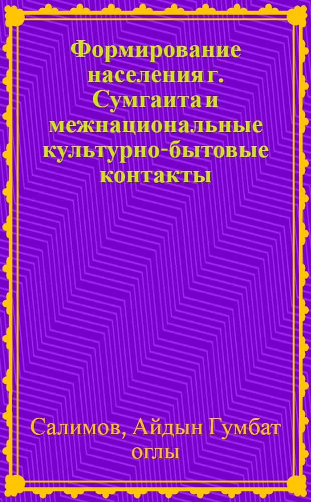 Формирование населения г. Сумгаита и межнациональные культурно-бытовые контакты : Автореф. дис. на соиск. учен. степ. канд. ист. наук : (07.00.07)