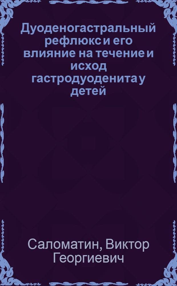 Дуоденогастральный рефлюкс и его влияние на течение и исход гастродуоденита у детей : Автореф. дис. на соиск. учен. степ. канд. мед. наук : (14.00.09)
