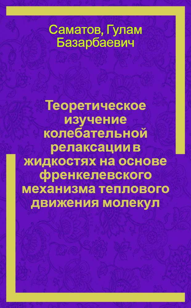 Теоретическое изучение колебательной релаксации в жидкостях на основе френкелевского механизма теплового движения молекул : Автореф. дис. на соиск. учен. степ. канд. физ.-мат. наук : (01.04.14)