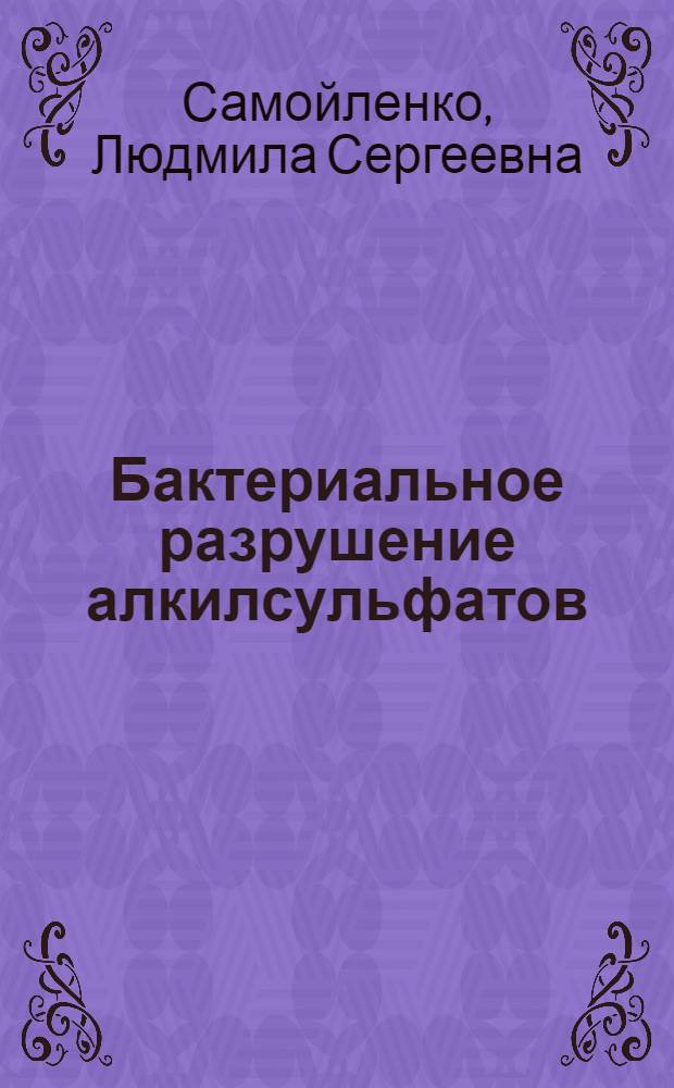 Бактериальное разрушение алкилсульфатов : Автореф. дис. на соиск. учен. степ. к. б. н