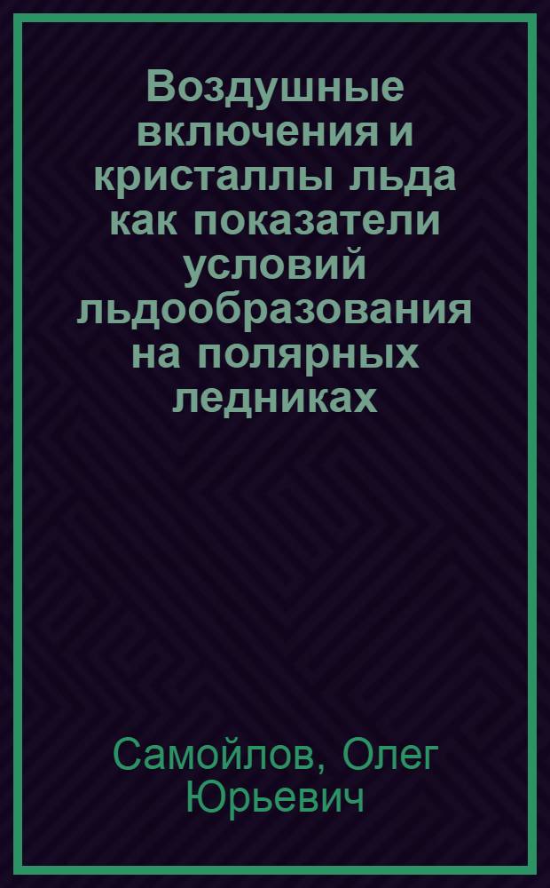 Воздушные включения и кристаллы льда как показатели условий льдообразования на полярных ледниках : Автореф. дис. на соиск. учен. степ. канд. геогр. наук : (11.00.07)