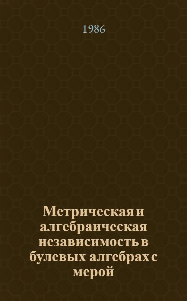 Метрическая и алгебраическая независимость в булевых алгебрах с мерой : Автореф. дис. на соиск. учен. степ. канд. физ.-мат. наук : (01.01.01)