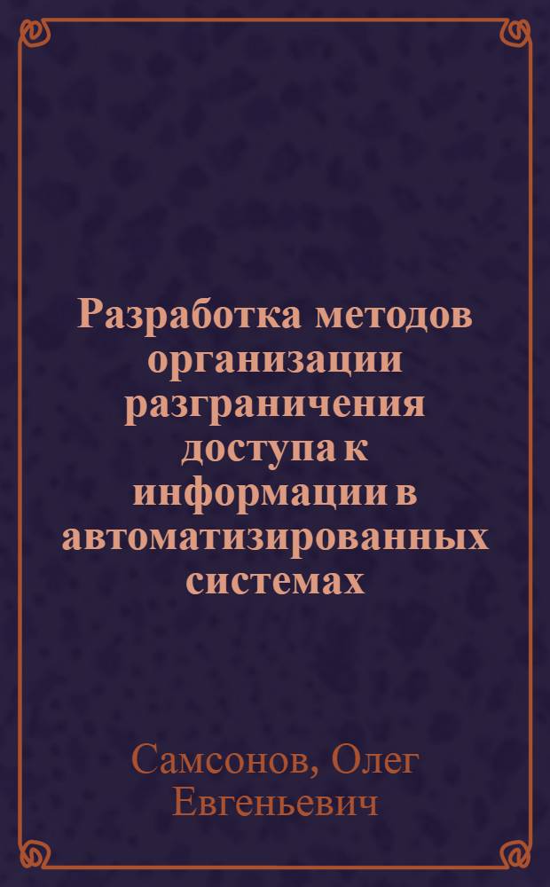 Разработка методов организации разграничения доступа к информации в автоматизированных системах : Автореф. дис. на соиск. учен. степ. к. т. н