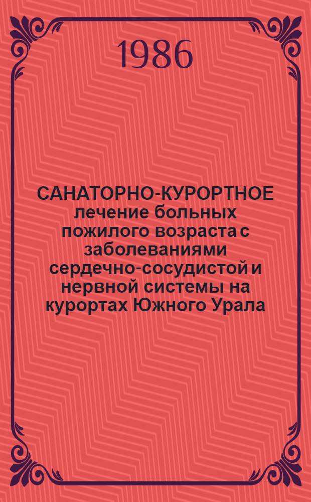 САНАТОРНО-КУРОРТНОЕ лечение больных пожилого возраста с заболеваниями сердечно-сосудистой и нервной системы на курортах Южного Урала : Тез. конф